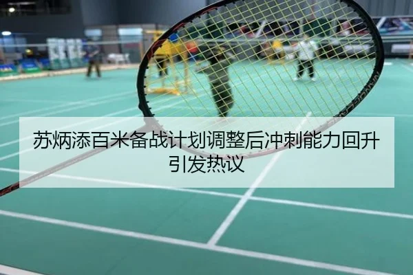 苏炳添百米备战计划调整后冲刺能力回升引发热议