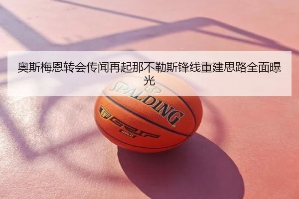 奥斯梅恩转会传闻再起那不勒斯锋线重建思路全面曝光