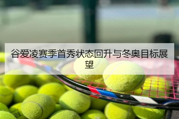 谷爱凌赛季首秀状态回升与冬奥目标展望