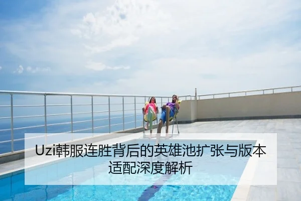 Uzi韩服连胜背后的英雄池扩张与版本适配深度解析